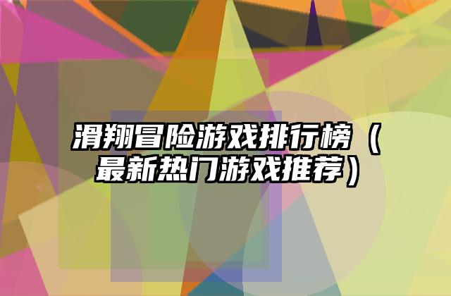 滑翔冒险游戏排行榜（最新热门游戏推荐）