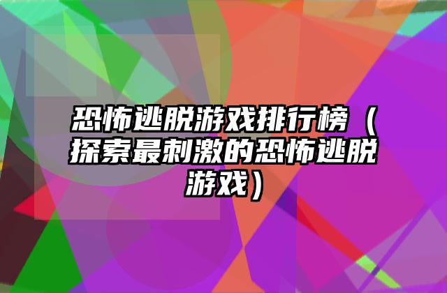 恐怖逃脱游戏排行榜（探索最刺激的恐怖逃脱游戏）
