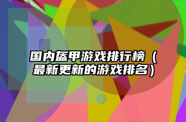 国内盔甲游戏排行榜（最新更新的游戏排名）