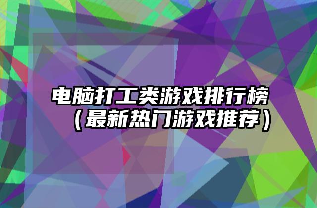 电脑打工类游戏排行榜（最新热门游戏推荐）