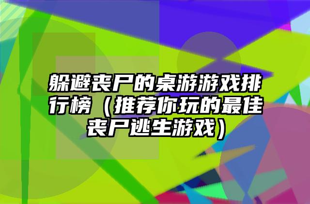 躲避丧尸的桌游游戏排行榜（推荐你玩的最佳丧尸逃生游戏）