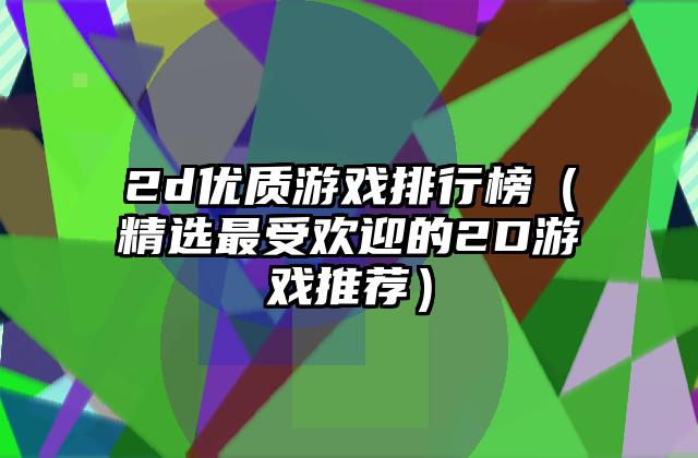 2d优质游戏排行榜（精选最受欢迎的2D游戏推荐）