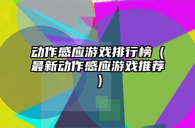 动作感应游戏排行榜（最新动作感应游戏推荐）
