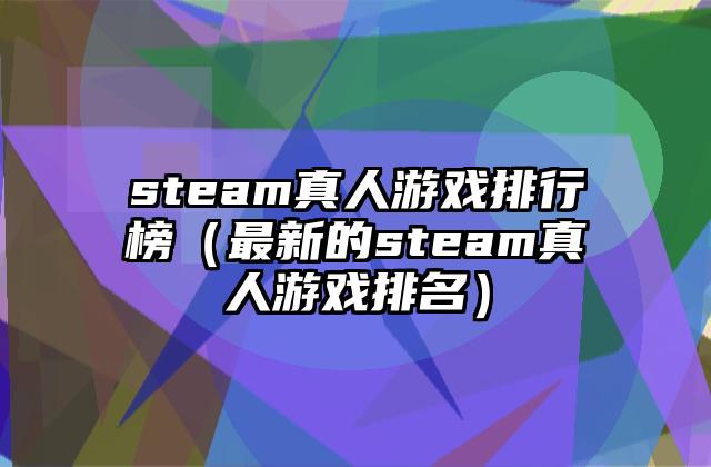 steam真人游戏排行榜（最新的steam真人游戏排名）