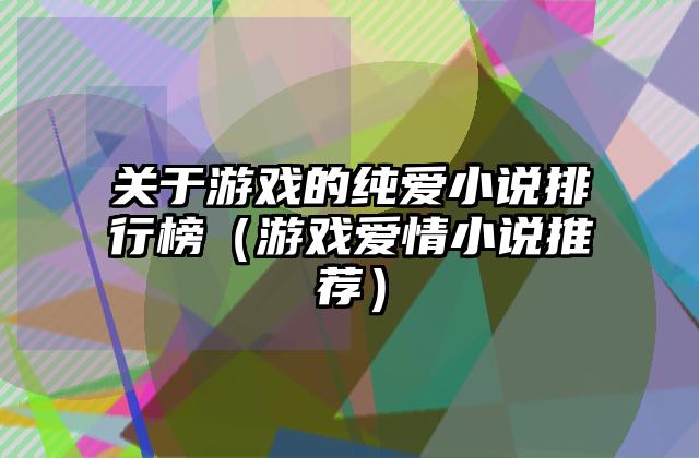 关于游戏的纯爱小说排行榜（游戏爱情小说推荐）