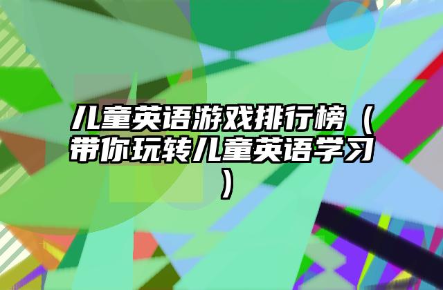 儿童英语游戏排行榜（带你玩转儿童英语学习）