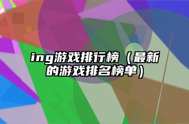 ing游戏排行榜（最新的游戏排名榜单）