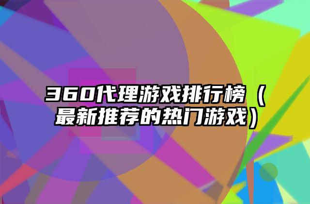 360代理游戏排行榜（最新推荐的热门游戏）