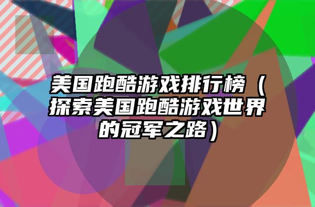 美国跑酷游戏排行榜（探索美国跑酷游戏世界的冠军之路）