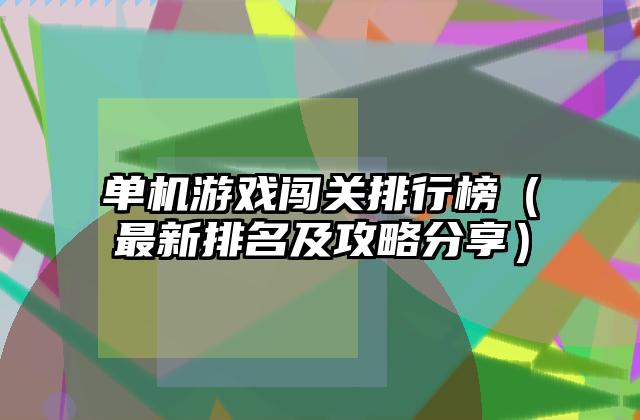 单机游戏闯关排行榜（最新排名及攻略分享）