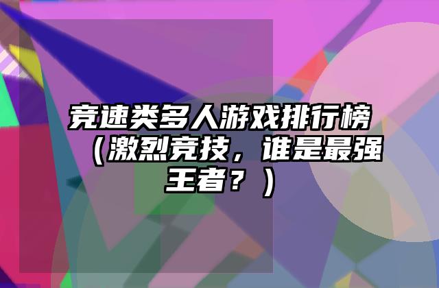 竞速类多人游戏排行榜（激烈竞技，谁是最强王者？）