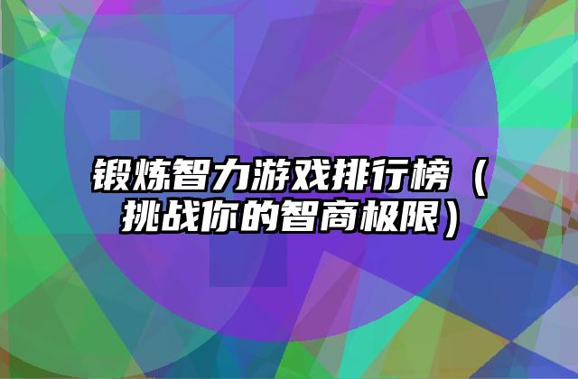 锻炼智力游戏排行榜（挑战你的智商极限）