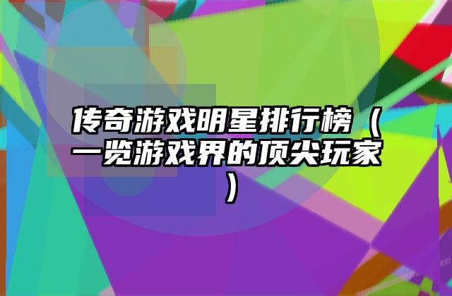 传奇游戏明星排行榜（一览游戏界的顶尖玩家）