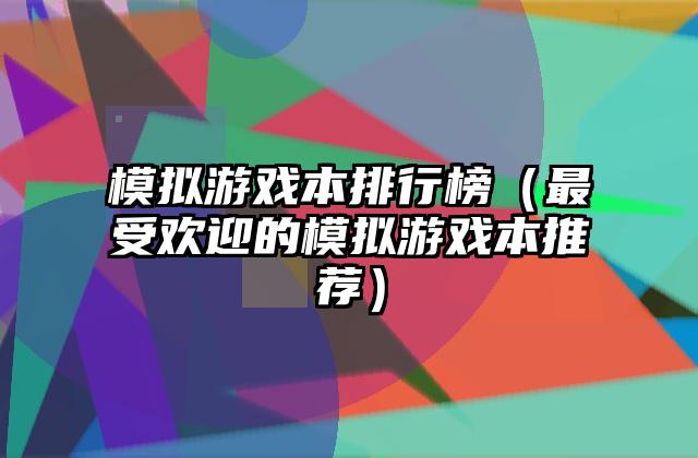 模拟游戏本排行榜（最受欢迎的模拟游戏本推荐）