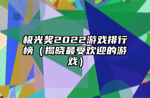 极光奖2022游戏排行榜（揭晓最受欢迎的游戏）