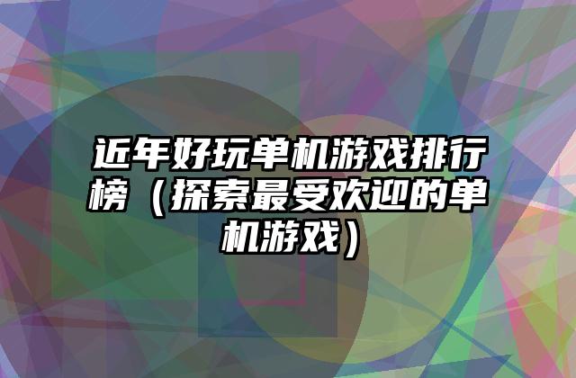 近年好玩单机游戏排行榜（探索最受欢迎的单机游戏）