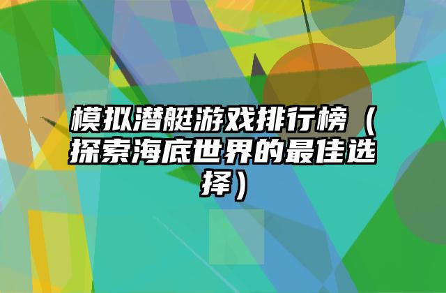 模拟潜艇游戏排行榜（探索海底世界的最佳选择）