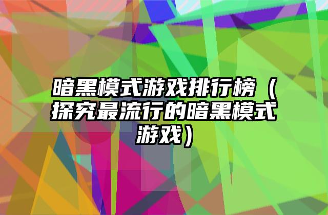 暗黑模式游戏排行榜（探究最流行的暗黑模式游戏）