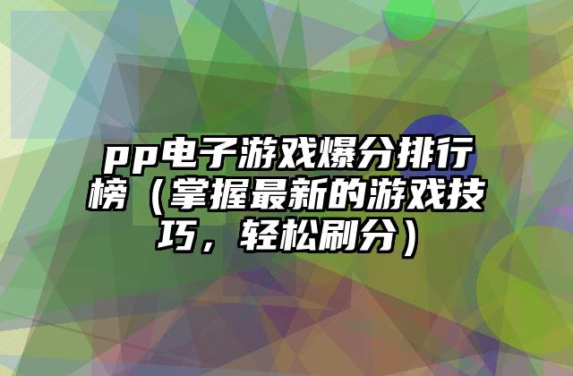 pp电子游戏爆分排行榜（掌握最新的游戏技巧，轻松刷分）