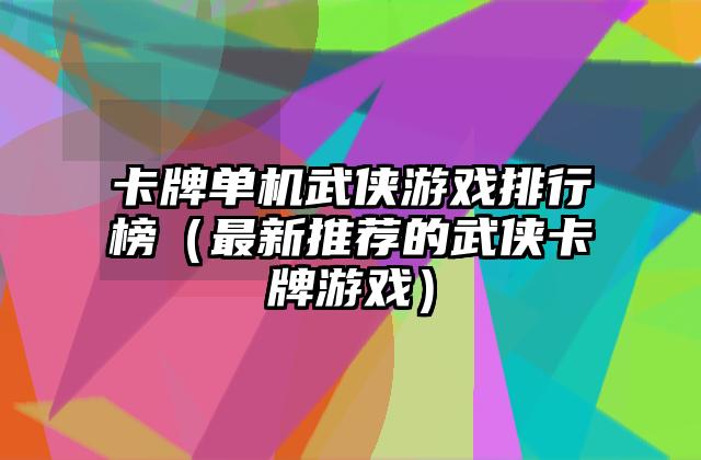 卡牌单机武侠游戏排行榜（最新推荐的武侠卡牌游戏）