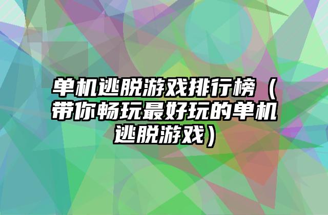 单机逃脱游戏排行榜（带你畅玩最好玩的单机逃脱游戏）