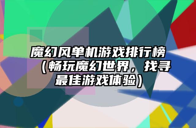 魔幻风单机游戏排行榜（畅玩魔幻世界，找寻最佳游戏体验）