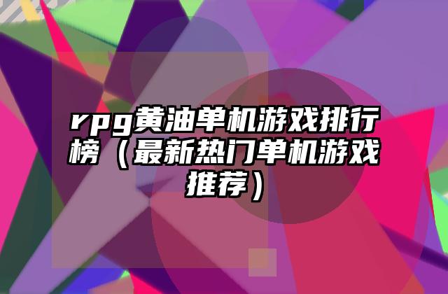 rpg黄油单机游戏排行榜（最新热门单机游戏推荐）