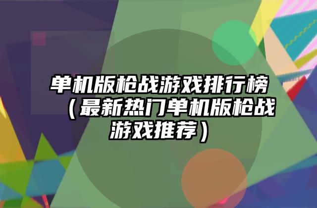 单机版枪战游戏排行榜（最新热门单机版枪战游戏推荐）