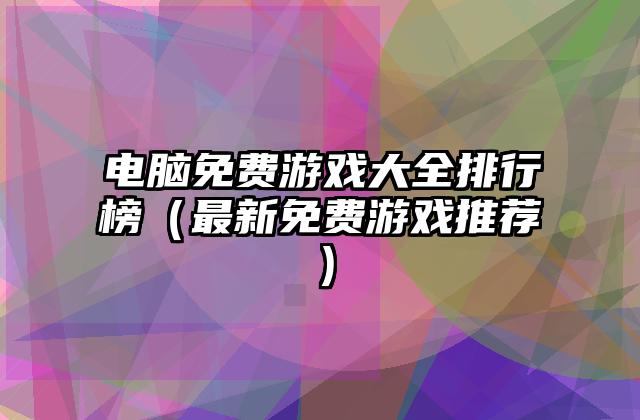 电脑免费游戏大全排行榜（最新免费游戏推荐）