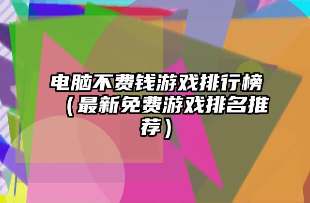 电脑不费钱游戏排行榜（最新免费游戏排名推荐）
