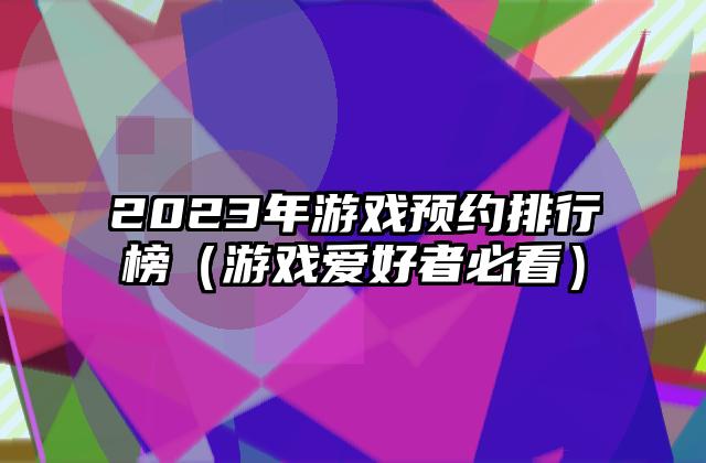 2023年游戏预约排行榜（游戏爱好者必看）