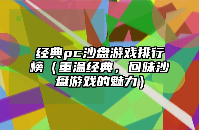 经典pc沙盘游戏排行榜（重温经典，回味沙盘游戏的魅力）