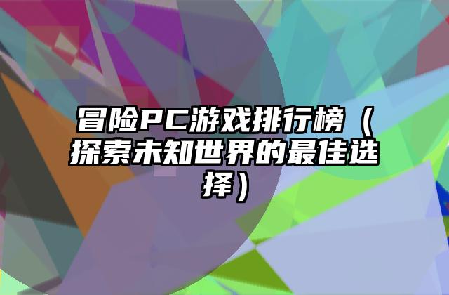 冒险PC游戏排行榜（探索未知世界的最佳选择）