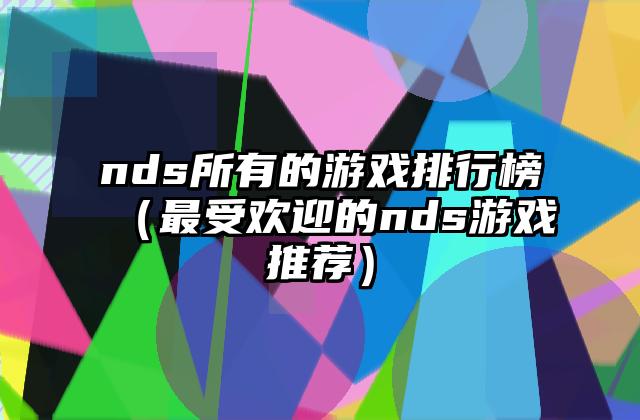 nds所有的游戏排行榜（最受欢迎的nds游戏推荐）