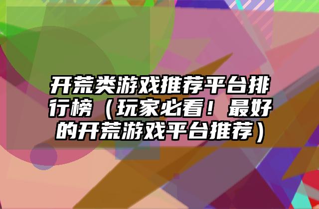 开荒类游戏推荐平台排行榜（玩家必看！最好的开荒游戏平台推荐）