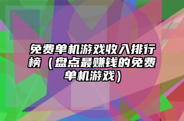 免费单机游戏收入排行榜（盘点最赚钱的免费单机游戏）
