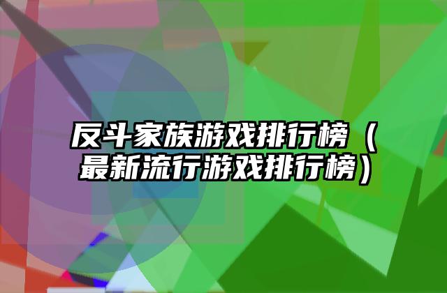 反斗家族游戏排行榜（最新流行游戏排行榜）