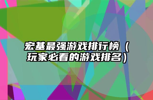 宏基最强游戏排行榜（玩家必看的游戏排名）