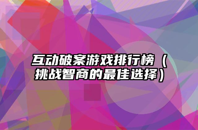 互动破案游戏排行榜（挑战智商的最佳选择）