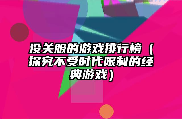 没关服的游戏排行榜（探究不受时代限制的经典游戏）