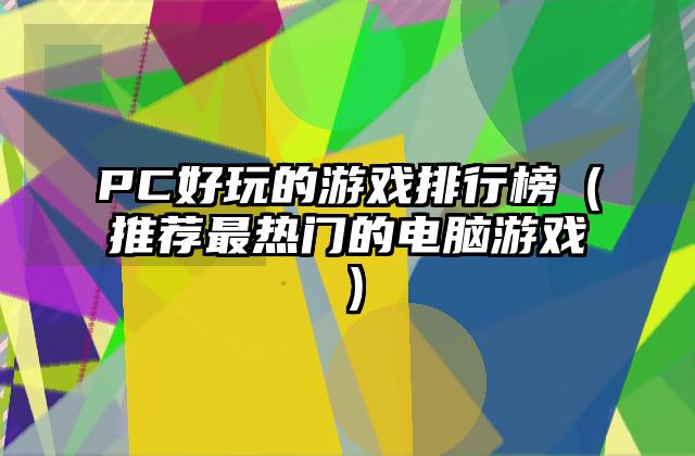 PC好玩的游戏排行榜（推荐最热门的电脑游戏）