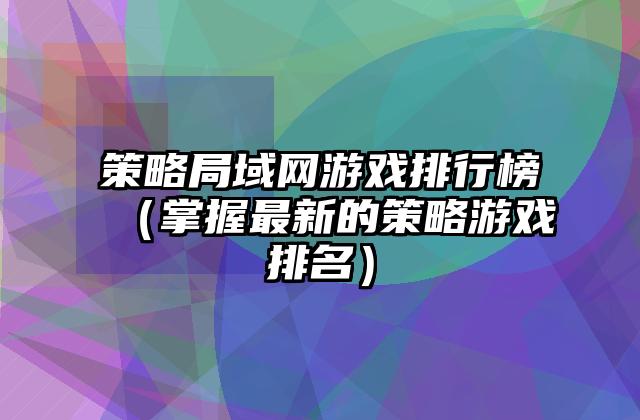 策略局域网游戏排行榜（掌握最新的策略游戏排名）
