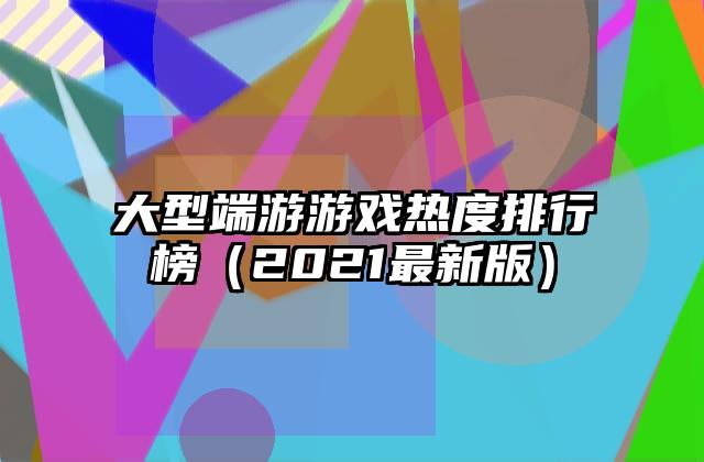 大型端游游戏热度排行榜（2021最新版）