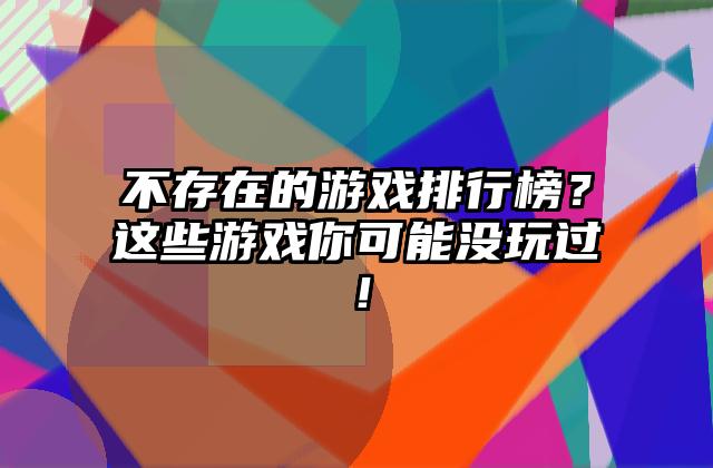 不存在的游戏排行榜？这些游戏你可能没玩过！