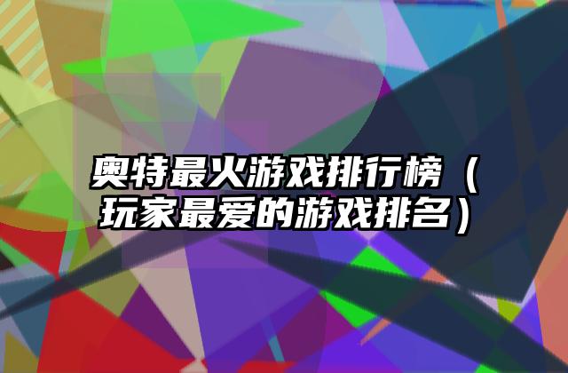 奥特最火游戏排行榜（玩家最爱的游戏排名）