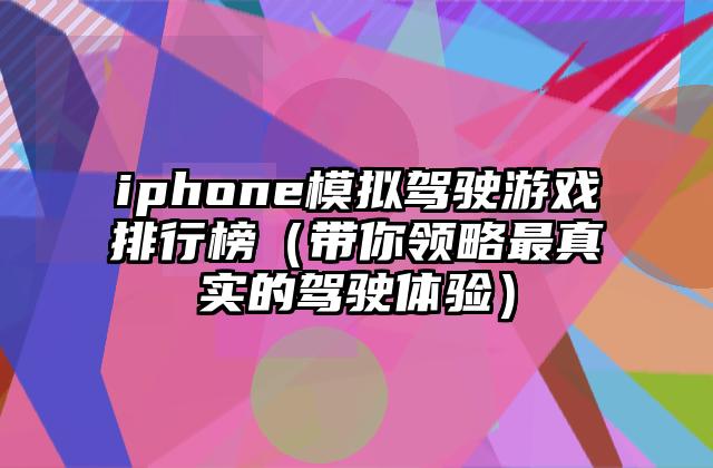 iphone模拟驾驶游戏排行榜（带你领略最真实的驾驶体验）