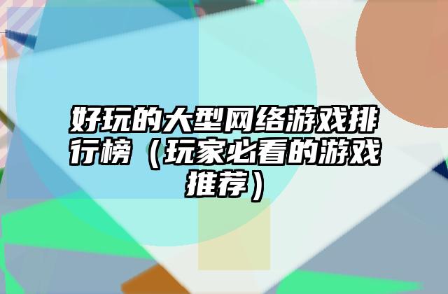 好玩的大型网络游戏排行榜（玩家必看的游戏推荐）
