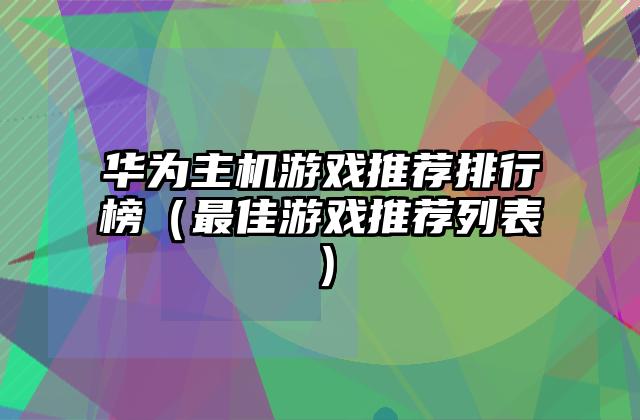 华为主机游戏推荐排行榜（最佳游戏推荐列表）