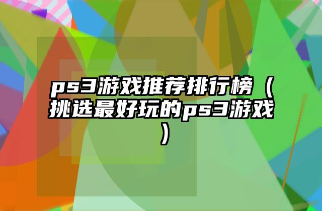 ps3游戏推荐排行榜（挑选最好玩的ps3游戏）