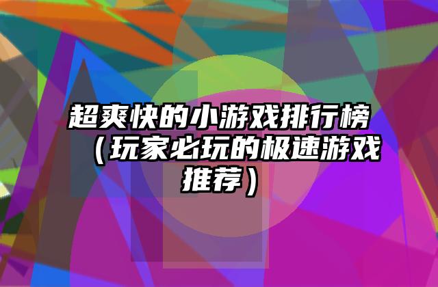 超爽快的小游戏排行榜（玩家必玩的极速游戏推荐）